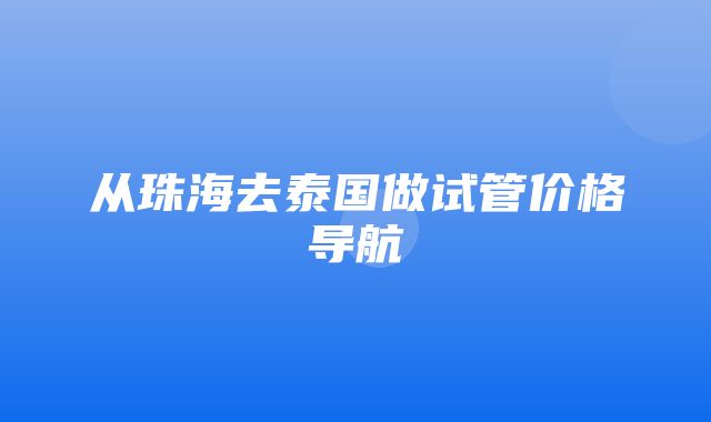 从珠海去泰国做试管价格导航