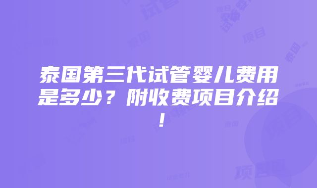 泰国第三代试管婴儿费用是多少？附收费项目介绍！