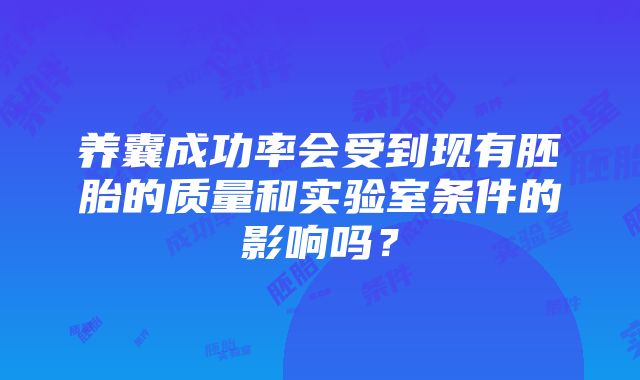 养囊成功率会受到现有胚胎的质量和实验室条件的影响吗？