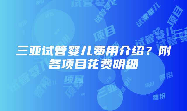 三亚试管婴儿费用介绍？附各项目花费明细