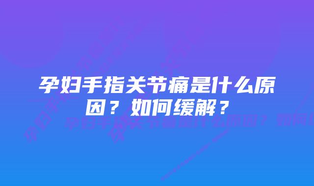 孕妇手指关节痛是什么原因？如何缓解？