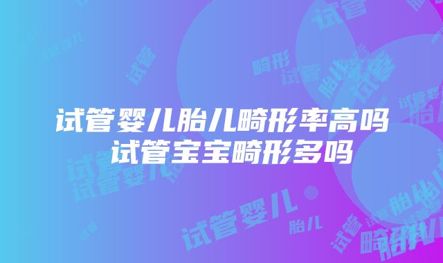 试管婴儿胎儿畸形率高吗 试管宝宝畸形多吗