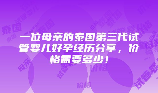 一位母亲的泰国第三代试管婴儿好孕经历分享，价格需要多少！