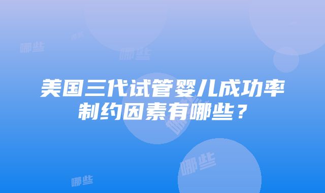 美国三代试管婴儿成功率制约因素有哪些？