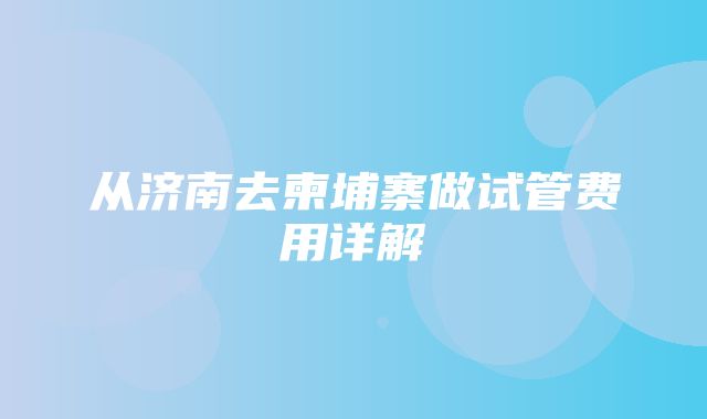 从济南去柬埔寨做试管费用详解