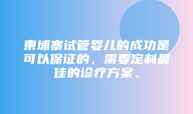 柬埔寨试管婴儿的成功是可以保证的，需要定制最佳的诊疗方案。