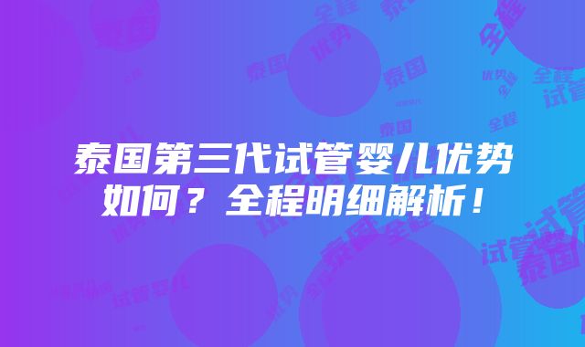 泰国第三代试管婴儿优势如何？全程明细解析！