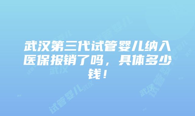 武汉第三代试管婴儿纳入医保报销了吗，具体多少钱！