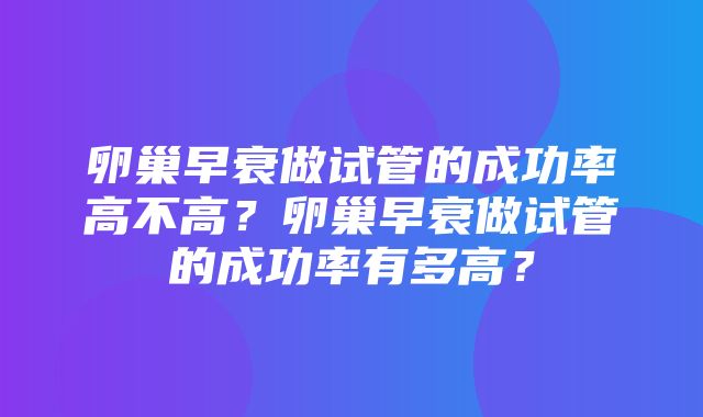 卵巢早衰做试管的成功率高不高？卵巢早衰做试管的成功率有多高？