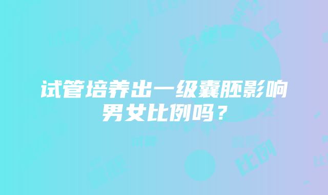 试管培养出一级囊胚影响男女比例吗？