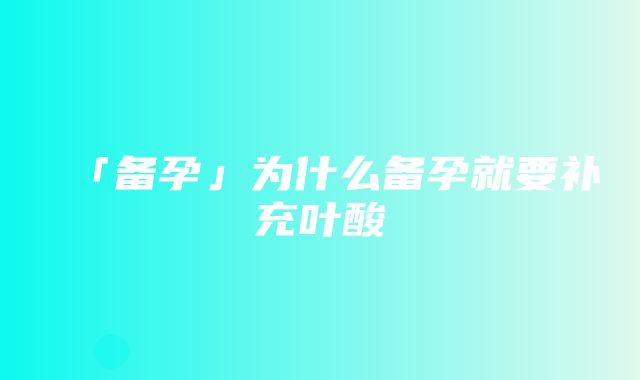 「备孕」为什么备孕就要补充叶酸