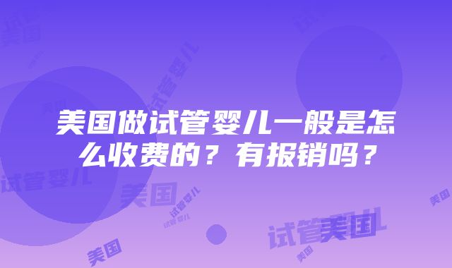 美国做试管婴儿一般是怎么收费的？有报销吗？