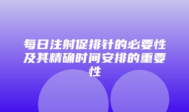 每日注射促排针的必要性及其精确时间安排的重要性