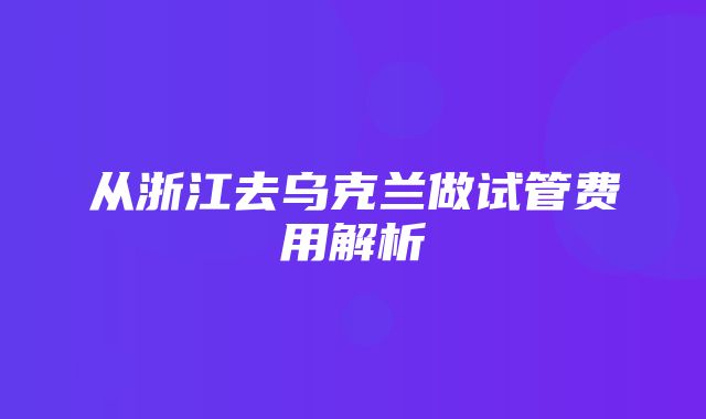 从浙江去乌克兰做试管费用解析