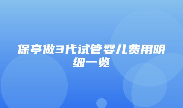 保亭做3代试管婴儿费用明细一览