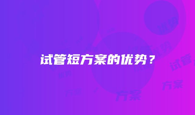 试管短方案的优势？