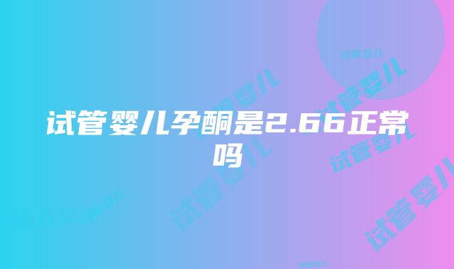 试管婴儿孕酮是2.66正常吗