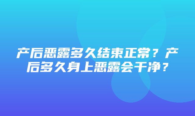 产后恶露多久结束正常？产后多久身上恶露会干净？