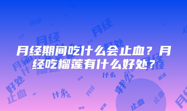 月经期间吃什么会止血？月经吃榴莲有什么好处？