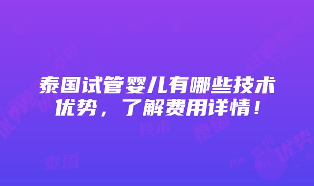 泰国试管婴儿有哪些技术优势，了解费用详情！