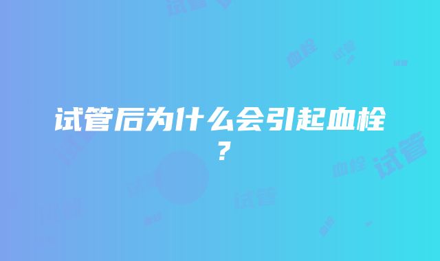 试管后为什么会引起血栓？