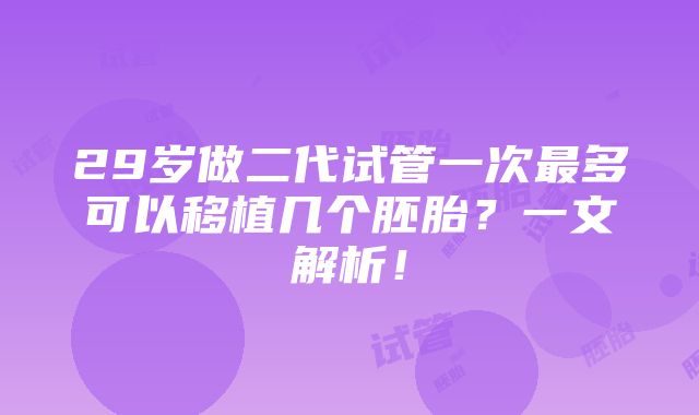 29岁做二代试管一次最多可以移植几个胚胎？一文解析！