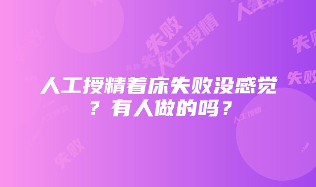 人工授精着床失败没感觉？有人做的吗？