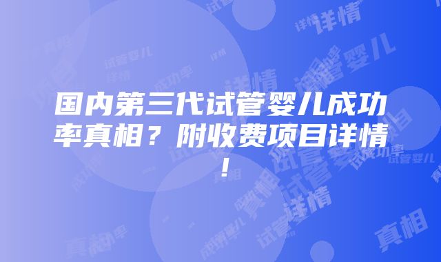 国内第三代试管婴儿成功率真相？附收费项目详情！