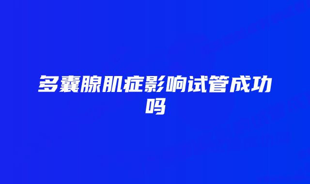 多囊腺肌症影响试管成功吗