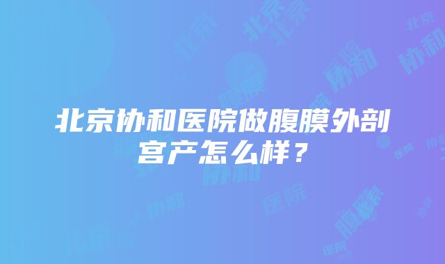 北京协和医院做腹膜外剖宫产怎么样？