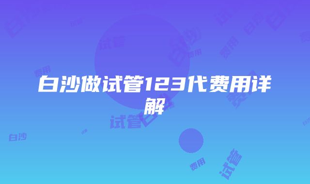 白沙做试管123代费用详解