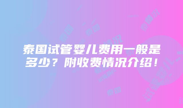 泰国试管婴儿费用一般是多少？附收费情况介绍！