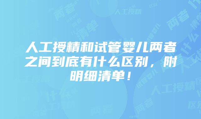 人工授精和试管婴儿两者之间到底有什么区别，附明细清单！