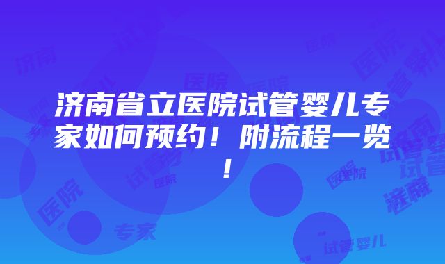 济南省立医院试管婴儿专家如何预约！附流程一览！