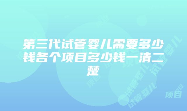 第三代试管婴儿需要多少钱各个项目多少钱一清二楚