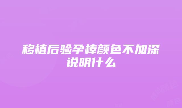 移植后验孕棒颜色不加深说明什么