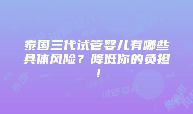 泰国三代试管婴儿有哪些具体风险？降低你的负担！