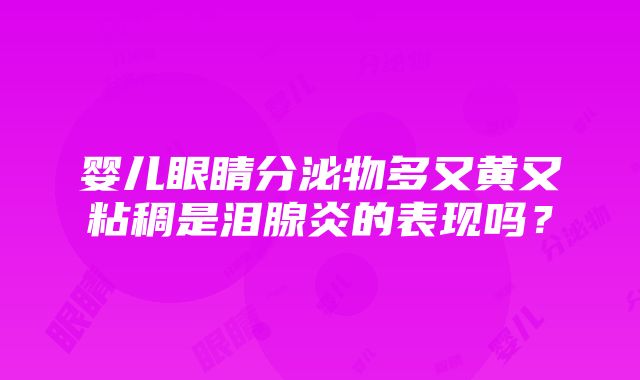 婴儿眼睛分泌物多又黄又粘稠是泪腺炎的表现吗？