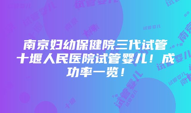 南京妇幼保健院三代试管十堰人民医院试管婴儿！成功率一览！