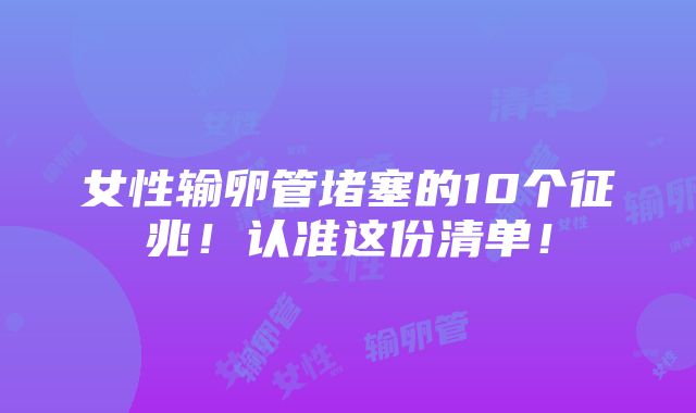 女性输卵管堵塞的10个征兆！认准这份清单！