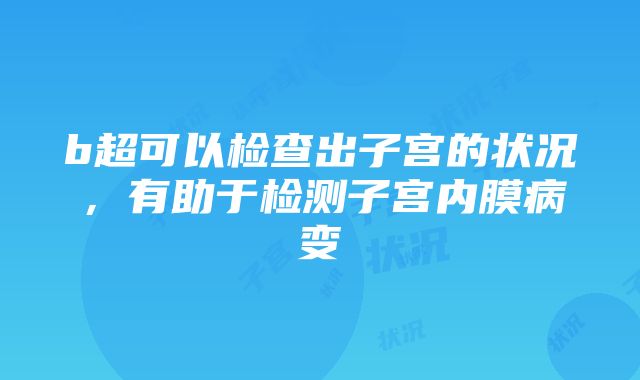 b超可以检查出子宫的状况，有助于检测子宫内膜病变