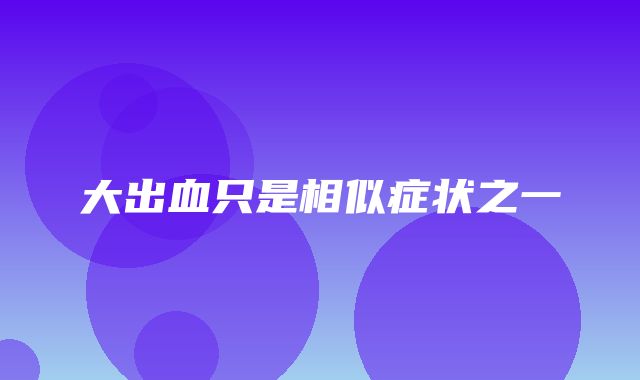 大出血只是相似症状之一