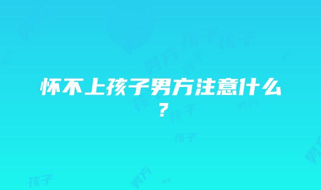 怀不上孩子男方注意什么？