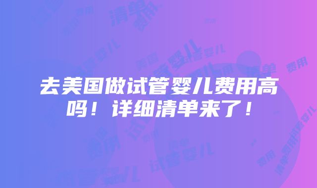 去美国做试管婴儿费用高吗！详细清单来了！