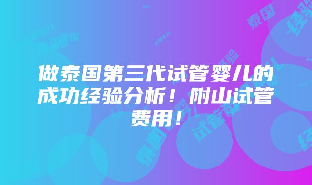 做泰国第三代试管婴儿的成功经验分析！附山试管费用！