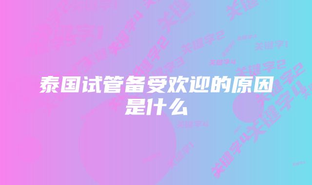 泰国试管备受欢迎的原因是什么