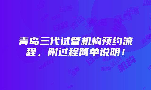 青岛三代试管机构预约流程，附过程简单说明！