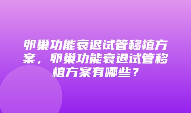 卵巢功能衰退试管移植方案，卵巢功能衰退试管移植方案有哪些？