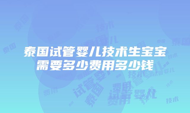 泰国试管婴儿技术生宝宝需要多少费用多少钱