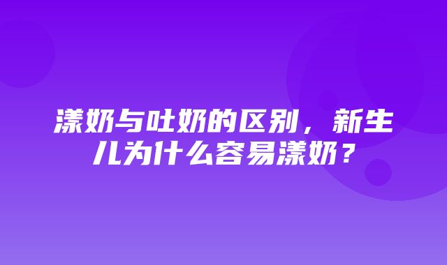 漾奶与吐奶的区别，新生儿为什么容易漾奶？